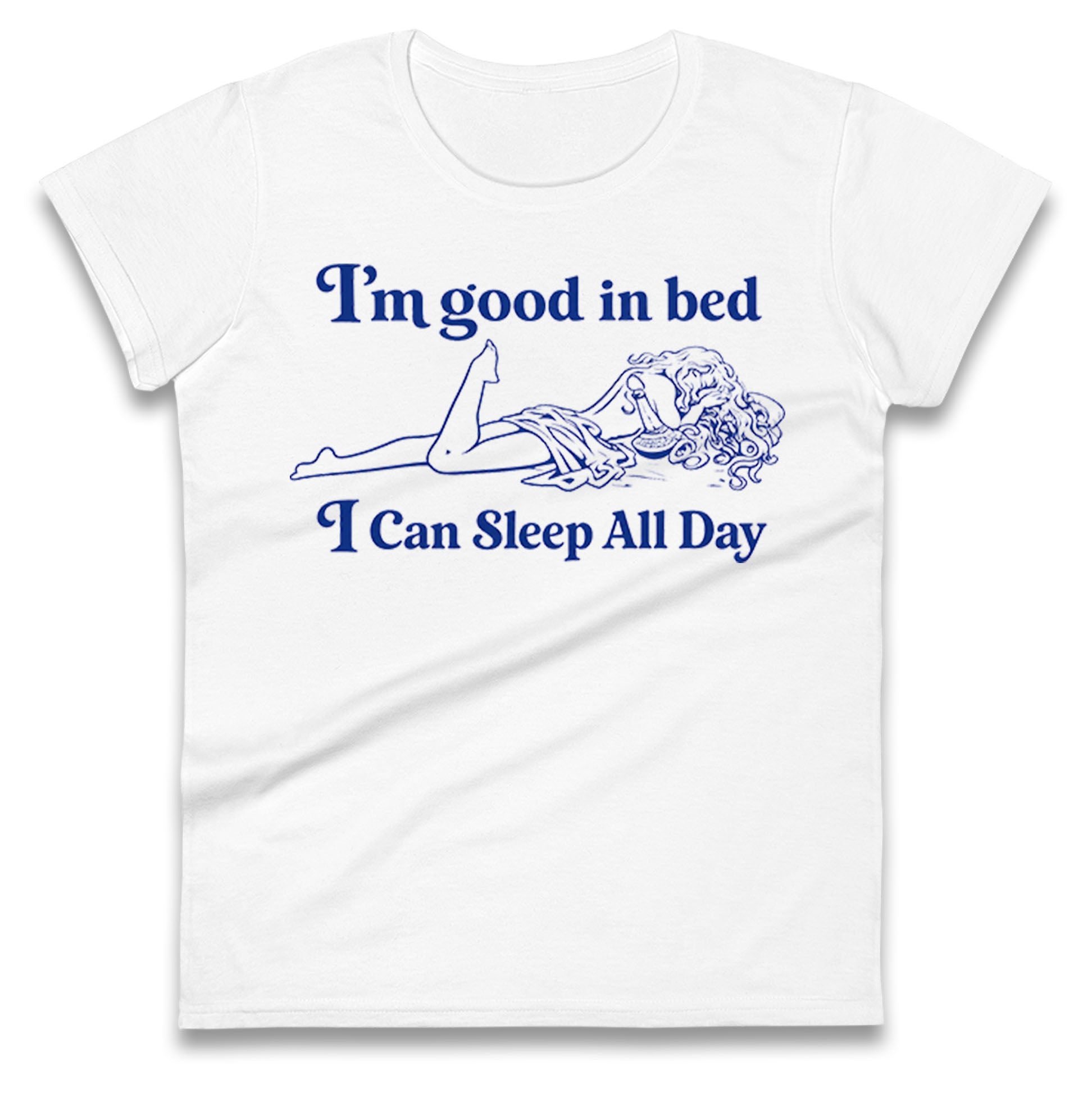 I'm Good In Bed I Can Sleep All Day Ladies T Shirt