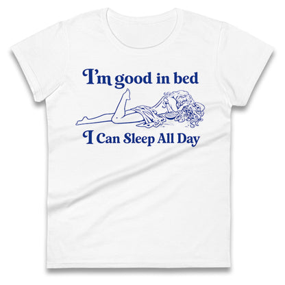 I'm Good In Bed I Can Sleep All Day Ladies T Shirt