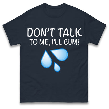 Don't Talk To Me I'll Cum T Shirt