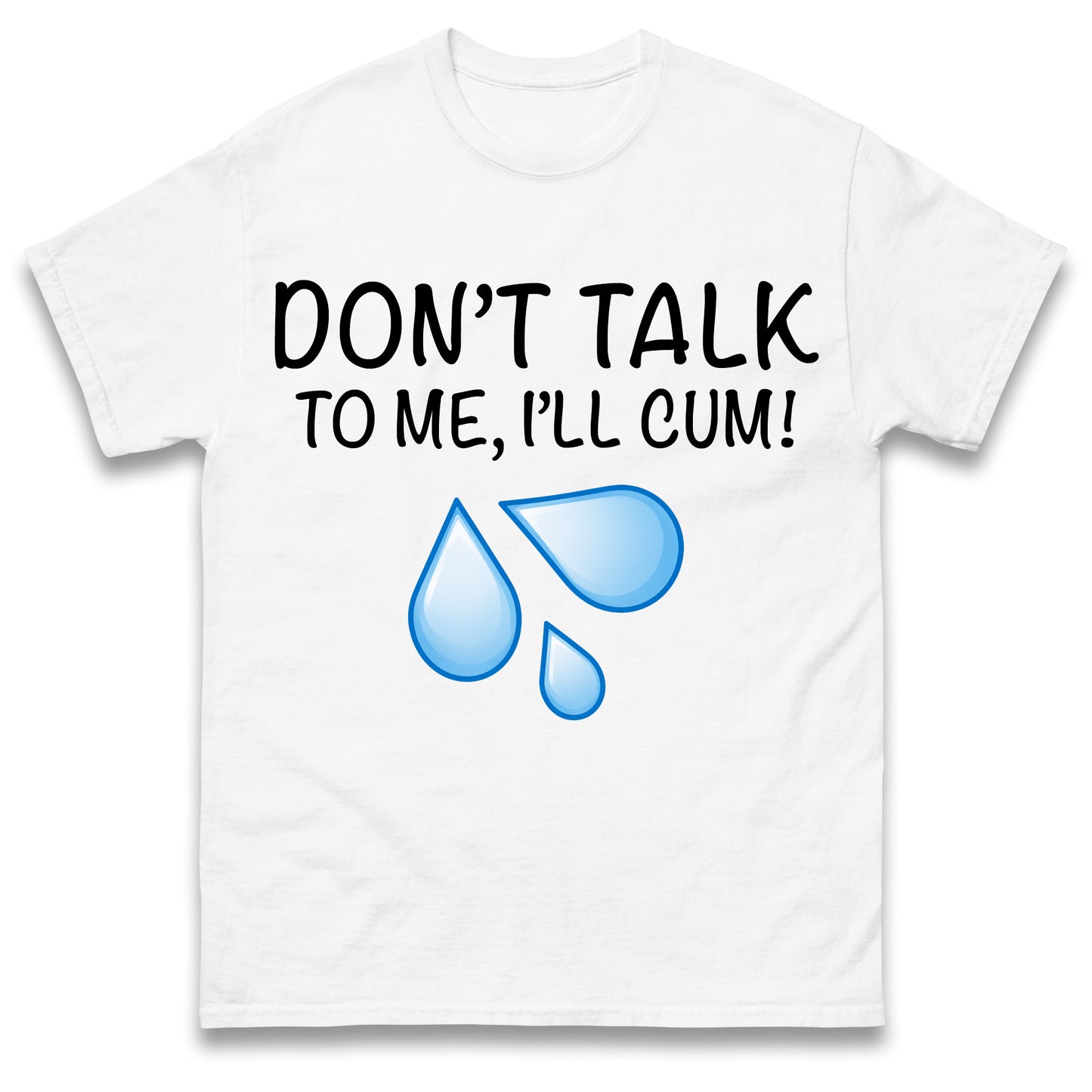 Don't Talk To Me I'll Cum T Shirt