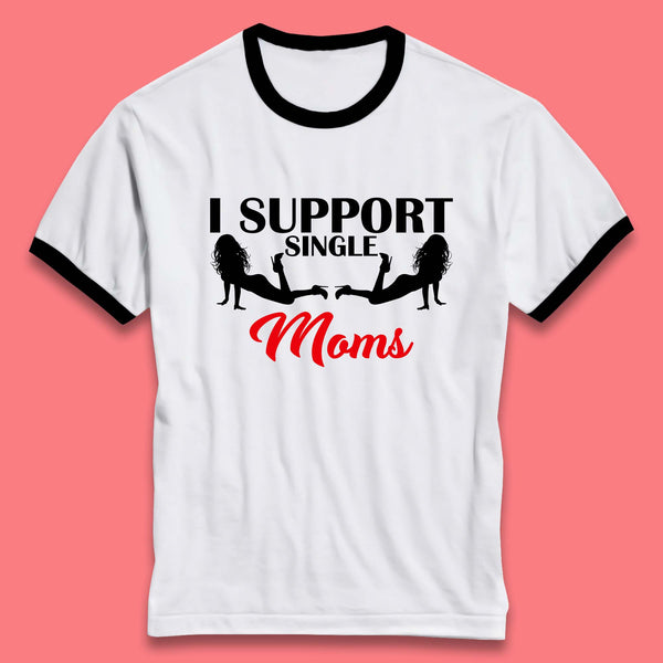 I Support Single Moms Funny Stripper Single Mothers Offensive Saying Ringer T Shirt