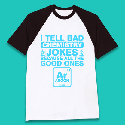 I Tell Bad Chemistry Jokes Because All The Good Ones Argon Funny Science Chemistry Jokes Periodic Table Baseball T Shirt