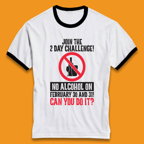 Join The 2 Day Challenge No Alcohol On February 30 And 31 Can You Do It Drink Quote Ringer T Shirt