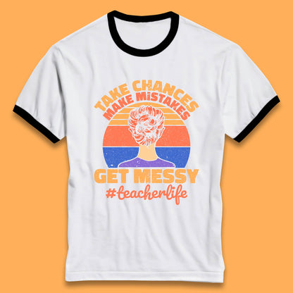 Take Chances Make Mistakes Get Messy Teacher Life Teacher Appreciation Ringer T Shirt