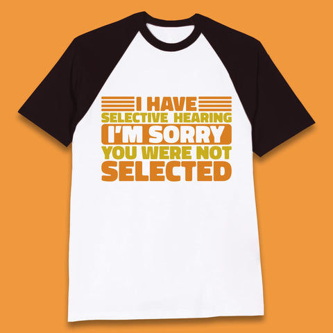 I Have Selective Hearing I'm Sorry You Were Not Selected Funny Saying Sarcastic Humorous Baseball T Shirt