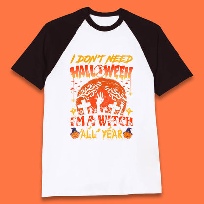 I Don't Need Halloween I'm A Witch All Year Halloween Season Baseball T Shirt