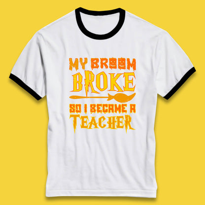 My Broom Broke So I Become A Teacher Halloween Teacher Costume Teacher Appreciation Gift Ringer T Shirt