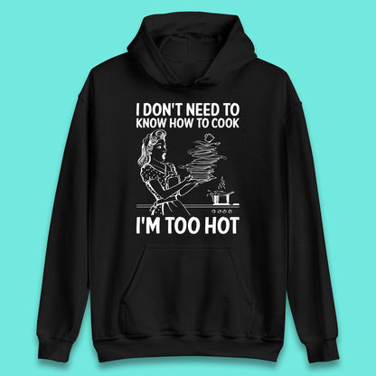 I Don't Need To Know How To Cook I'm Too Hot Funny Kitchen Quote Meme Unisex Hoodie