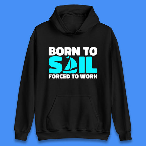 Born To Sail Forced To Work Funny Sailing Boating Ship Sailor Unisex Hoodie