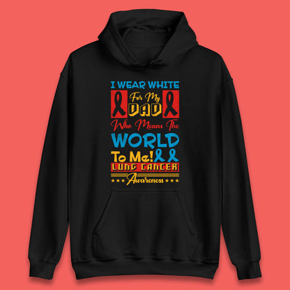 I Wear White For My Dad Who Means The World To Me Lung Cancer Awareness Cancer Fighter Survivor Unisex Hoodie