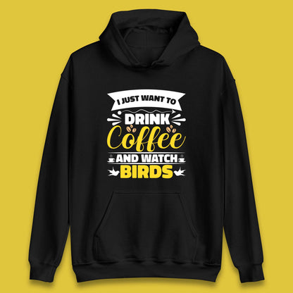 I Just Want To Drink Coffee And Watch Birds Ornithologist Bird Lover Coffee Lover Unisex Hoodie