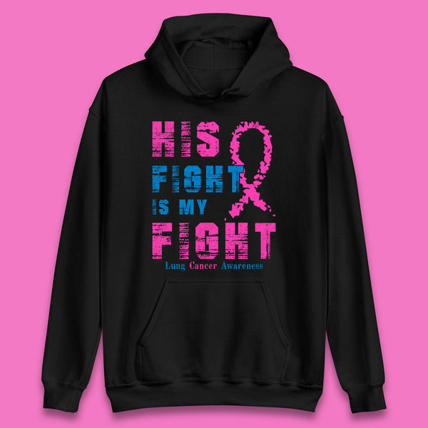 His Fight Is My Fight Lung Cancer Awareness Warrior Fighter Cancer Support Unisex Hoodie