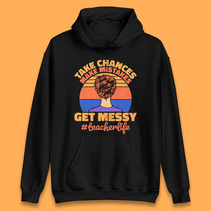 Take Chances Make Mistakes Get Messy Teacher Life Teacher Appreciation Unisex Hoodie