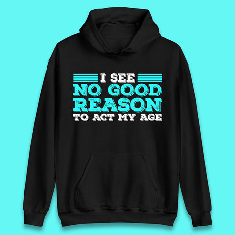 I See No Good Reason To Act My Age Funny Sarcastic Humorous Saying Unisex Hoodie