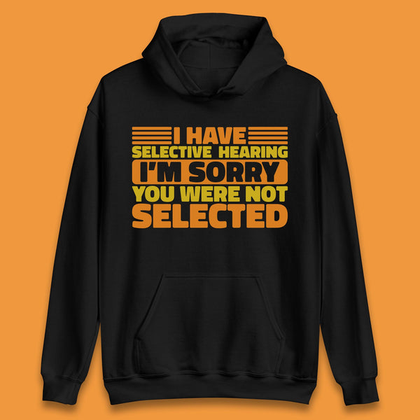 I Have Selective Hearing I'm Sorry You Were Not Selected Funny Saying Sarcastic Humorous Unisex Hoodie