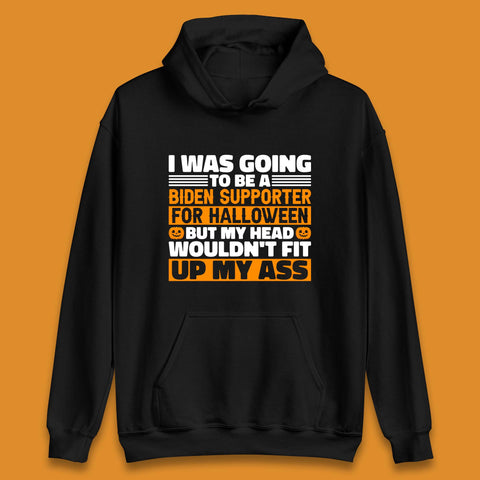 I Was Going To Be A Biden Supporter For Halloween But My Head Wouldn't Fit Up My Ass Unisex Hoodie
