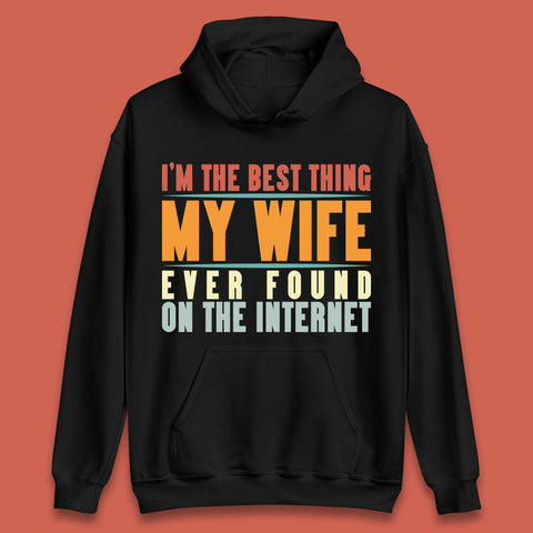 I'm The Best Thing My Wife Ever Found On The Internet Funny Sarcastic Husband Unisex Hoodie