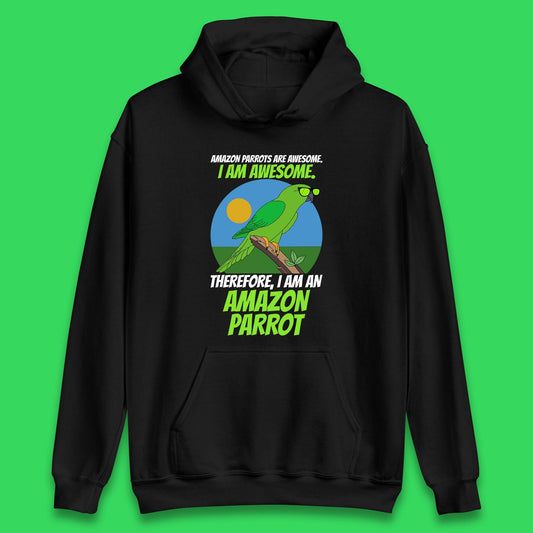 Amazon Parrots Are Awesome I Am Awesome Therefor I Am An Amazon Parrot Funny Cute Parrot Lover Unisex Hoodie