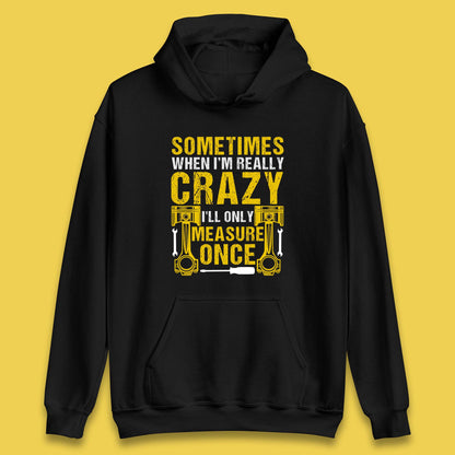 Sometimes When I'm Really Crazy I'll Only Measure Once Funny Handyman Gift Unisex Hoodie