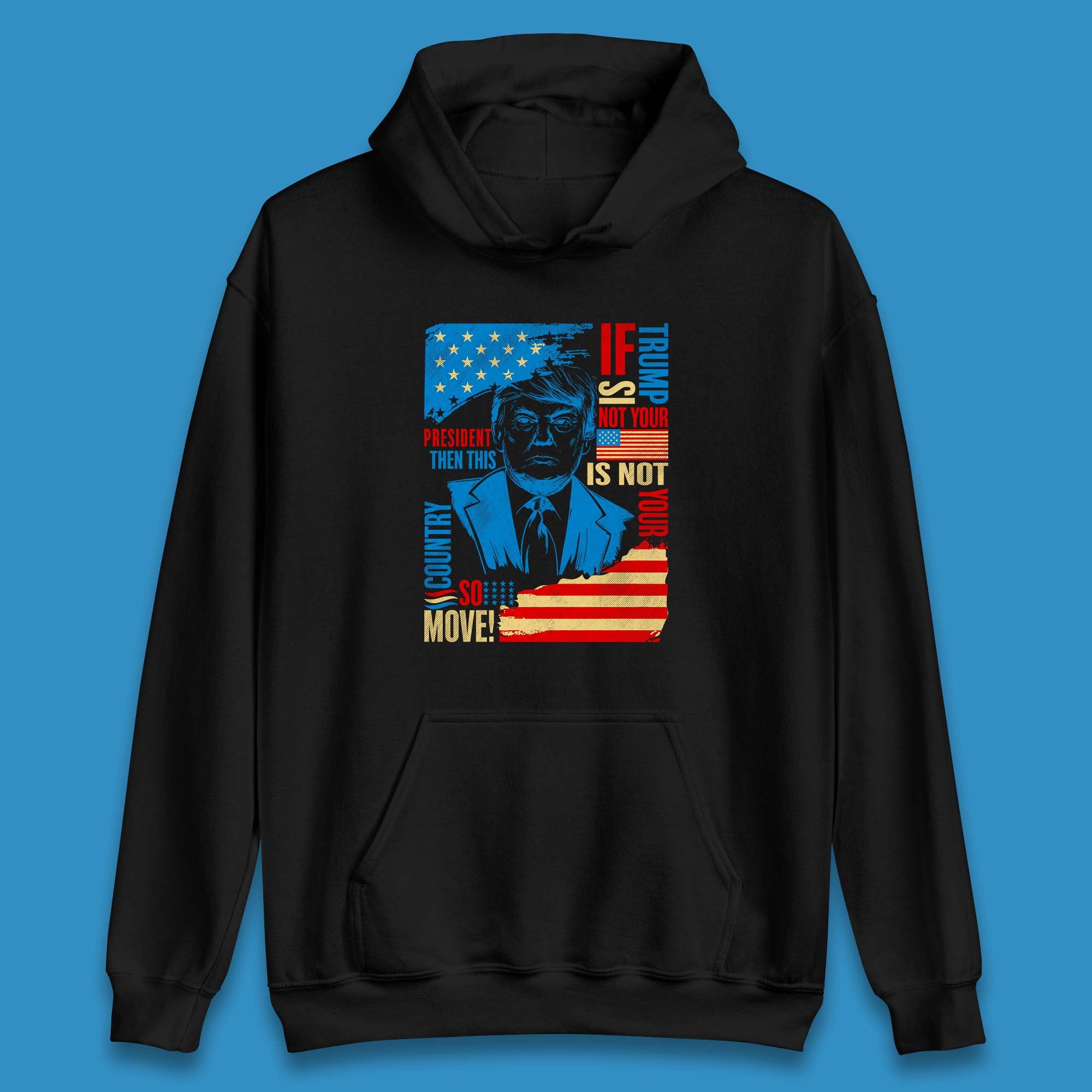 If Trump Is Not Your President Then This Is Not Your Country So Move President Election Republicans Campaign Unisex Hoodie