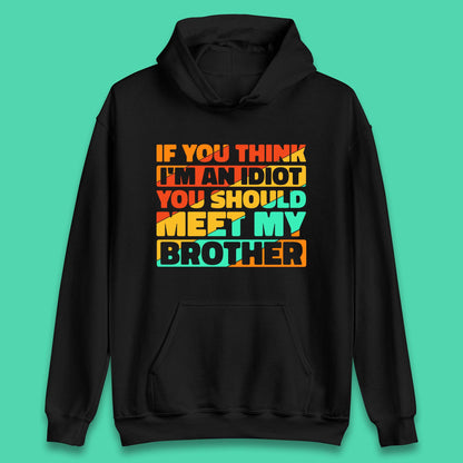 If You Think I'm An Idiot  You Should Meet My Brother Funny Sarcastic Sibling Unisex Hoodie