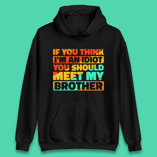 If You Think I'm An Idiot  You Should Meet My Brother Funny Sarcastic Sibling Unisex Hoodie