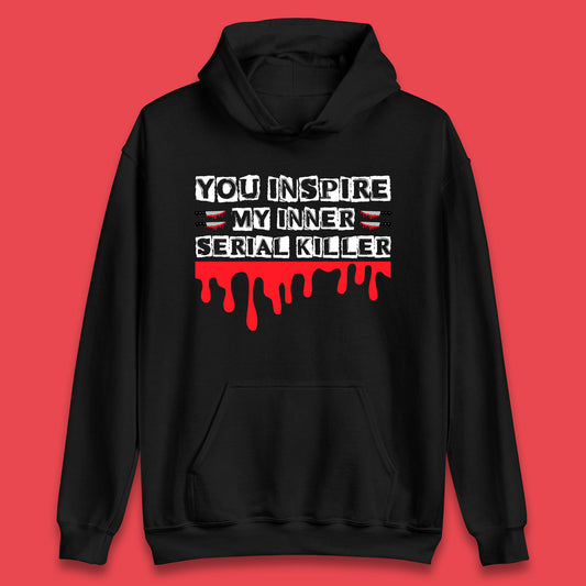 You Inspire My Inner Serial Killer Sarcasm Sarcastic Serial Killer Funny Meme Unisex Hoodie