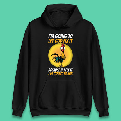 Rooster I'm Going To Let God Fix It Because If I Fix It I'm Going To Jail Funny Rooster Lovers Unisex Hoodie