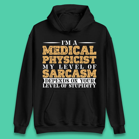 I'm A Medical Physicist My Level Of Sarcasm Depends On Your Level Of Stupidity Funny Sarcastic Humorous Quote Unisex Hoodie