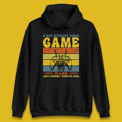 A Day Without Video Game Is Like Just Kidding I Have No Idea Unisex Hoodie