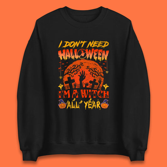 I Don't Need Halloween I'm A Witch All Year Halloween Season Unisex Sweatshirt