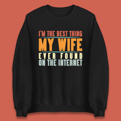 I'm The Best Thing My Wife Ever Found On The Internet Funny Sarcastic Husband Unisex Sweatshirt