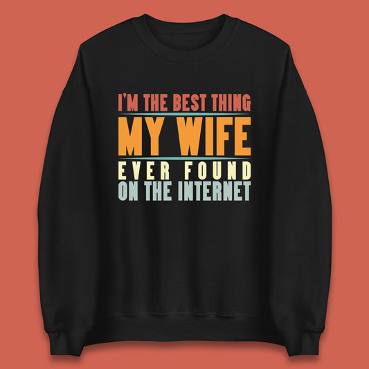 I'm The Best Thing My Wife Ever Found On The Internet Funny Sarcastic Husband Unisex Sweatshirt