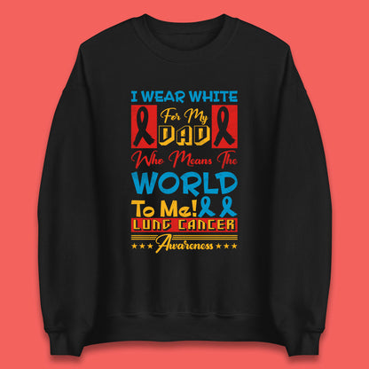 I Wear White For My Dad Who Means The World To Me Lung Cancer Awareness Cancer Fighter Survivor Unisex Sweatshirt