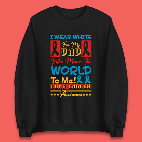 I Wear White For My Dad Who Means The World To Me Lung Cancer Awareness Cancer Fighter Survivor Unisex Sweatshirt