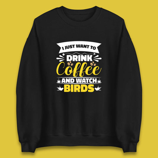 I Just Want To Drink Coffee And Watch Birds Ornithologist Bird Lover Coffee Lover Unisex Sweatshirt