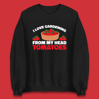 I Love Gardening From My Head Tomatoes Funny Gardeners Garden Unisex Sweatshirt