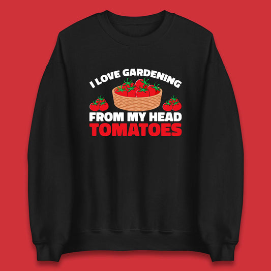 I Love Gardening From My Head Tomatoes Funny Gardeners Garden Unisex Sweatshirt