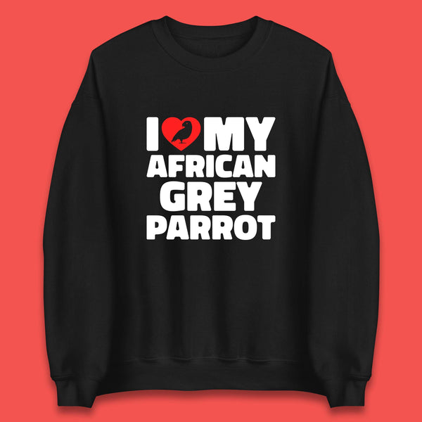 I Love My African Grey Parrot Pet Bird Lovers Parrot Lovers Unisex Sweatshirt