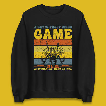 A Day Without Video Game Is Like Just Kidding I Have No Idea Unisex Sweatshirt
