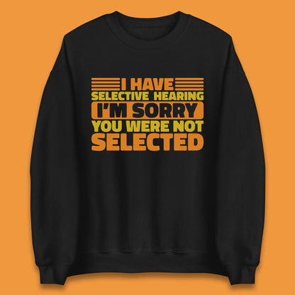 I Have Selective Hearing I'm Sorry You Were Not Selected Funny Saying Sarcastic Humorous Unisex Sweatshirt