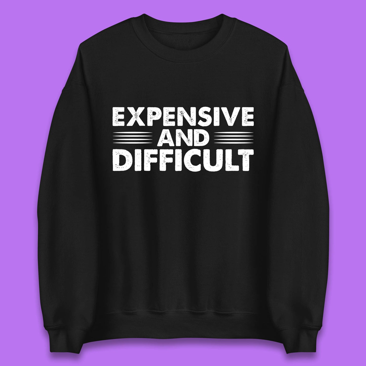 Expensive And Difficult Funny High Maintenance Sarcastic Statement Saying Unisex Sweatshirt