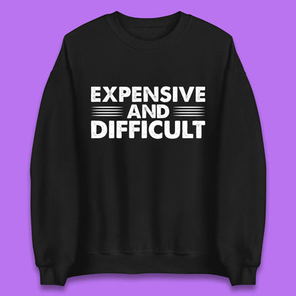 Expensive And Difficult Funny High Maintenance Sarcastic Statement Saying Unisex Sweatshirt