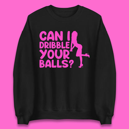 Can I Dribble You Balls? Offensive Adult Humor Gift Unisex Sweatshirt
