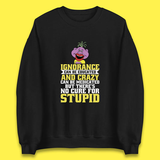 Ignorance Can Be Educated And Crazy Can Be Medicated But There's No Cure For Stupid Anonymous Quote Unisex Sweatshirt