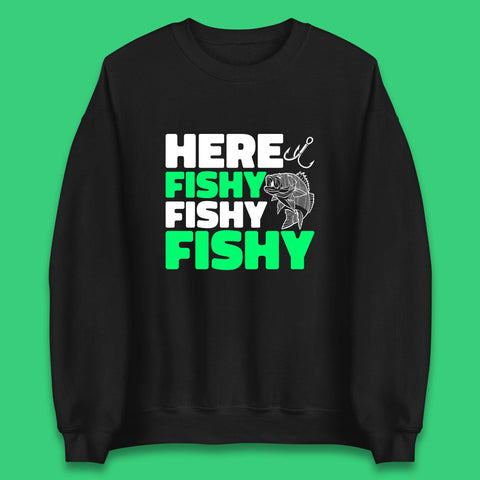 Here Fishy Fishy Fishy  Funny Fishing Fish Lover Fisherman Fishing Quote Unisex Sweatshirt