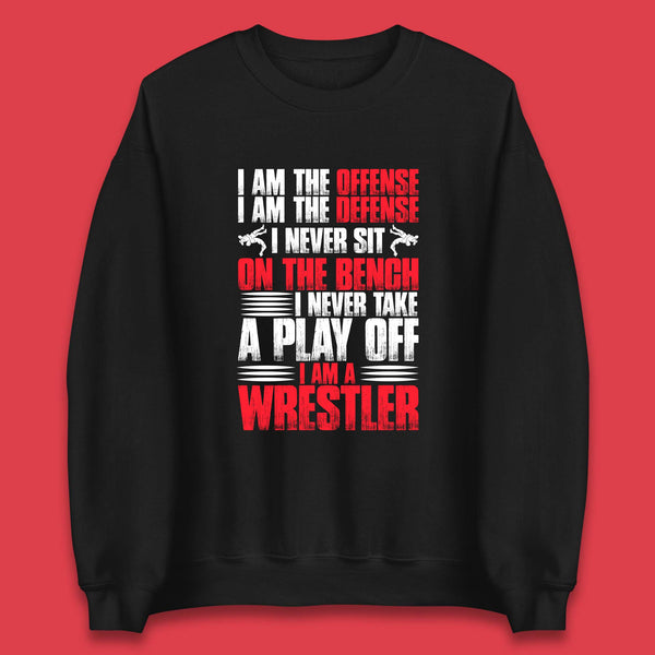 I Am The Offense I Am The Deffense I Never Sit On The Bench I Never Take A Play Off I Am A Wrestler Professional Wrestling Unisex Sweatshirt