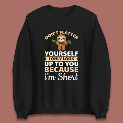 Don't Flatter Yourself I Only Look Up To You Because I'm Short Happy Sloths Funny Sarcastic Unisex Sweatshirt