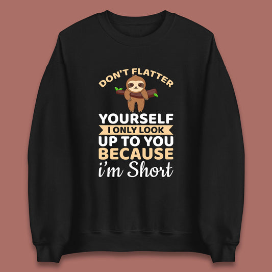 Don't Flatter Yourself I Only Look Up To You Because I'm Short Happy Sloths Funny Sarcastic Unisex Sweatshirt