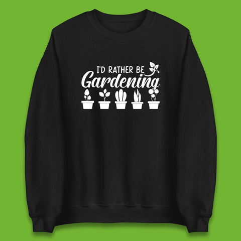 I'd Rather Be Gardening Funny Gardener Plant Lover Gardening Hobby Unisex Sweatshirt